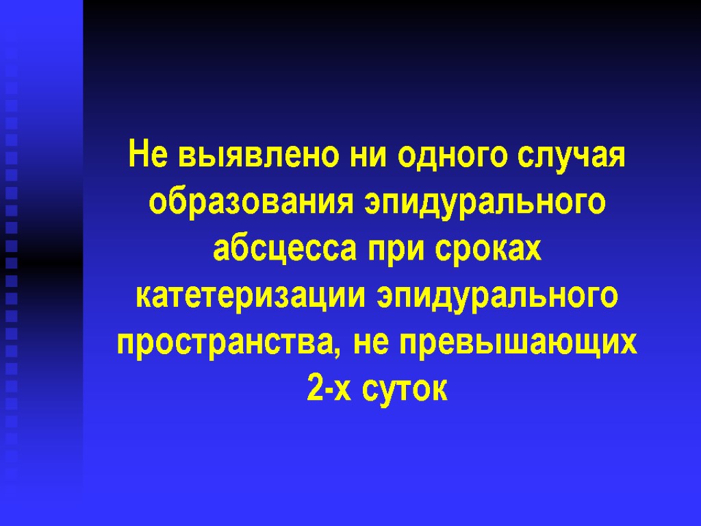 Не выявлено ни одного случая образования эпидурального абсцесса при сроках катетеризации эпидурального пространства, не